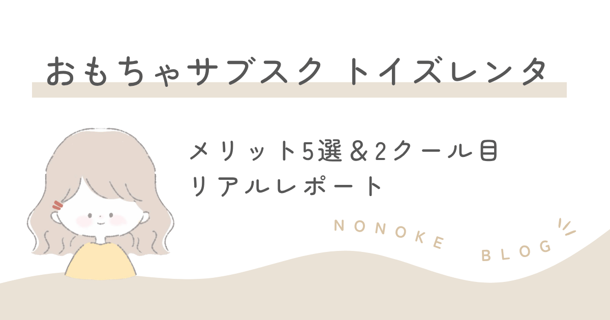 おもちゃサブスクトイズレンタ｜メリット５選＆２クール目リアルレポート